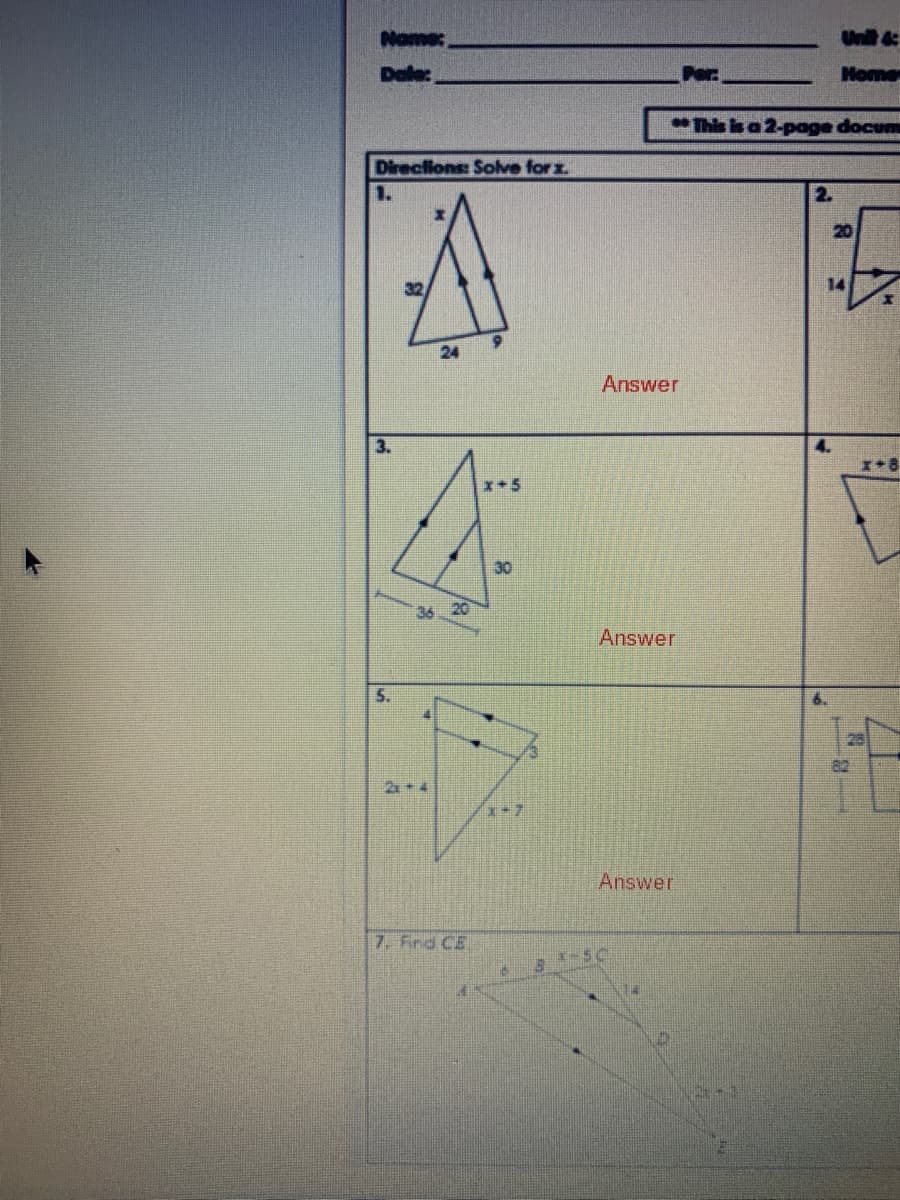 Unit &
Home
*This is a 2-page docum
Direclions: Solve for x.
1.
2.
20
14
24
Answer
3.
x+8
x+5
30
36
20
Answer
2x+ 4
Answer
7. Fnd CE
