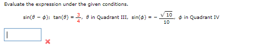 Evaluate the expression under the given conditions.
sin(8 - 6); tan(6) =2, 8 in Quadrant III, sin(4):
V 10
O in Quadrant IV
= -
10

