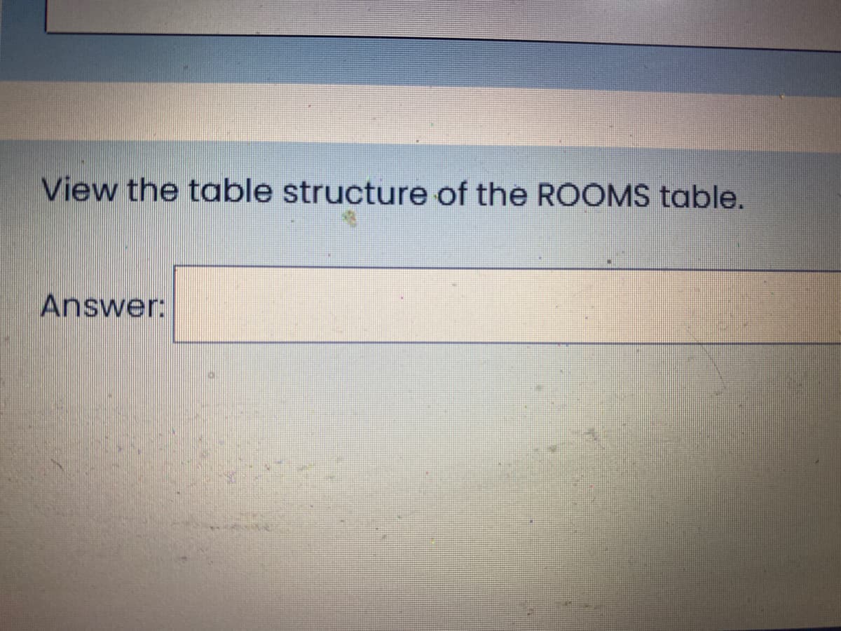 View the table structure of the ROOMS table.
Answer:
