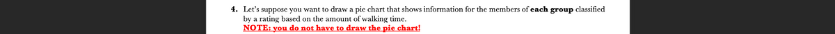 4. Let's suppose you want to draw a pie chart that shows information for the members of each group classified
by a rating based on the amount of walking time.
NOTE: you do not have to draw the pie chart!
