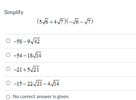 Simplify
(56 +47)(-6 - V7)
O -58 – 9/42
O -54 – 18/14
O -21+5/21
O -15– 22/21 –4/14
O No correct answer is given.
