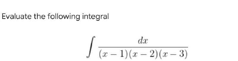 Evaluate the following integral
- ²
(x - 1)(x-2)(x − 3)