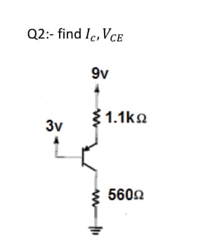 Q2:- find Ic, Vce
9v
1.1ko
3v
5602
