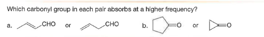 Which carbonyl group in each pair absorbs at a higher frequency?
a.
CHO
сно
b.
or
or
