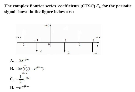 The complex Fourier series coefficients (CFSC) Cz for the periodic
signal shown in the figure below are:
x(1).
...
1
- 2
-2
A. -2e jiat
B. 107E(1- e1okz)
1
-jka
C.
D. -e-jkn
