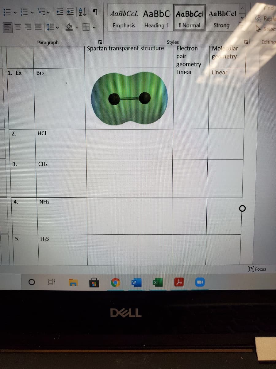 Find
E EE T
AaBbCcL AaBbC AaBbCcl AaBbCcl
Sc Repla
Emphasis
Heading 1
1 Normal
Strong
A Select
Styles
Electron
Paragraph
Editing
Spartan transparent structure
Molecular
pair
geometry
geometry
1. Ex
Br2
Linear
Linear
2.
HCI
3.
CH4
4.
NH3
H2S
Focus
DELL
5.
!!! il
