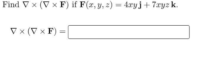 Find ▼ × (V × F) if F(x, y, z) = 4xy j + 7xyz k.
V x (V x F)
=