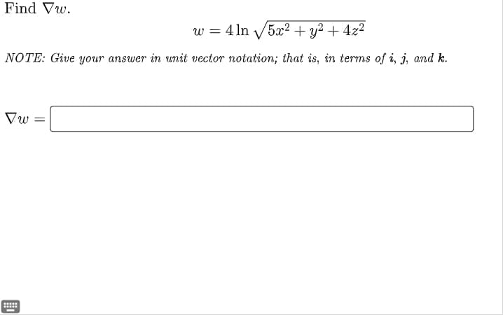 Find Vw.
w = 4 ln √√5x² + y² + 4z²
NOTE: Give your answer in unit vector notation; that is, in terms of i, j, and k.
Vw =