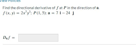 Find the directional derivative of fat P in the direction of a.
f(x, y) = 2x²y³; P(1, 5); a = 7 i-24 j
Duf
=