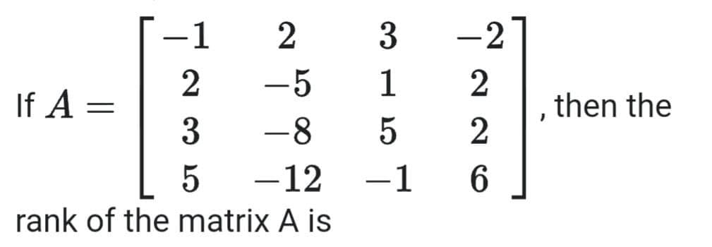 1
2
3
-27
2
-5
1
2
If A =
then the
3
-8
2
-12
-1
rank of the matrix A is
