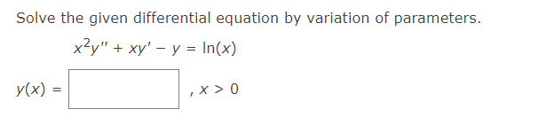 Solve the given differential equation by variation of parameters.
x²y" + xy' - y = In(x)
y(x) = =
, x > 0