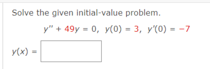 Solve the given initial-value problem.
y(x) =
y" + 49y = 0, y(0) = 3, y'(0) = -7