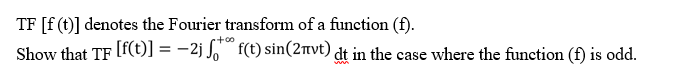 TF [f (t)] denotes the Fourier transform of a function (f).
ctoo
Show that TF [f(t)] = -2j J. f(t) sin(2nvt) dt in the case where the function (f) is odd.
%3D
