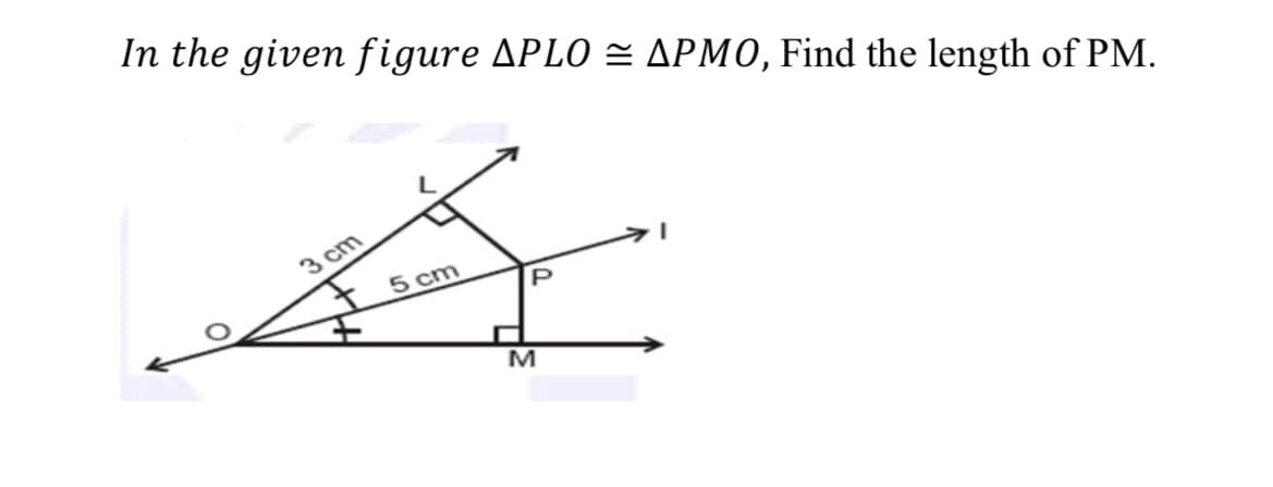 In the given figure APLO = APMO, Find the length of PM.
3 cm
5 cm
