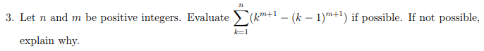 3. Let n and m be positive integers. Evaluate > (km+1 - (k – 1)"+1) if possible. If not possible,
k=1
explain why.
