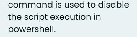 command is used to disable
the script execution in
powershell.
