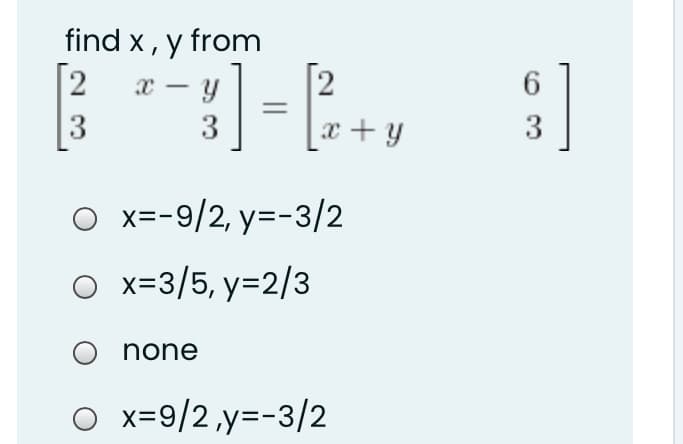 find x, y from
]=E.
6.
-
3
|x+y
O x=-9/2, y=-3/2
O x=3/5, y=2/3
none
O x=9/2,y=-3/2
