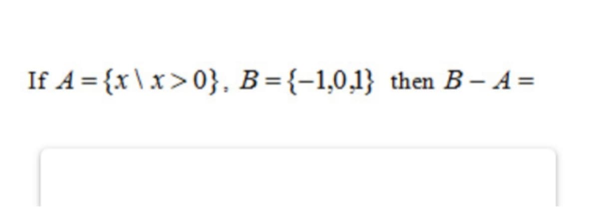 If A = {x\x>0}, B={-1,0,1} then B– A =
