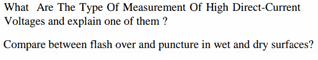 What Are The Type Of Measurement Of High Direct-Current
Voltages and explain one of them ?
Compare between flash over and puncture in wet and dry surfaces?
