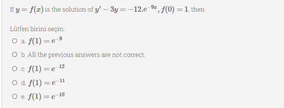 If y = f(x) is the solution of y' – 3y= -12.e-9z, f(0) = 1, then
%3D
Lütfen birini seçin:
a f(1) = e-9
O b. All the previous answers are not correct.
O c. f(1) =e 12
O d. f(1) = e-11
O e. f(1) = e-10
