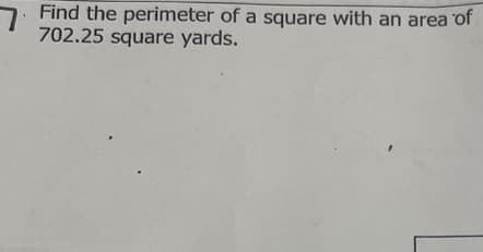 Find the perimeter of a square with an area of
702.25 square yards.
