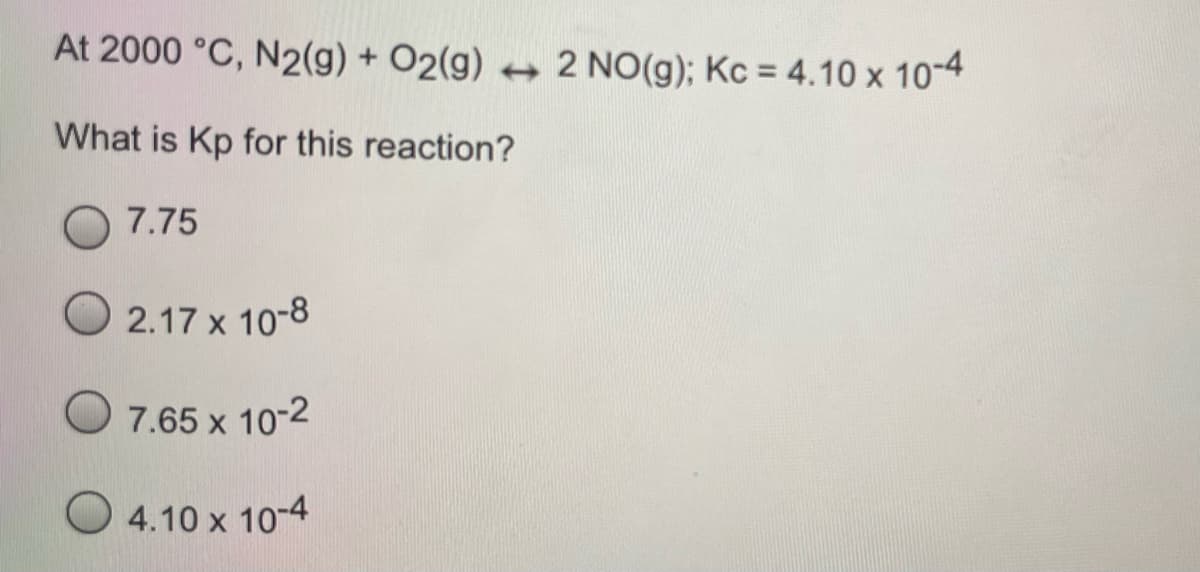 At 2000 °C, N2(g) + O2(g) + 2 NO(g); Kc = 4.10 x 10-4
What is Kp for this reaction?
7.75
2.17 x 10-8
7.65 x 10-2
O 4.10 x 10-4
