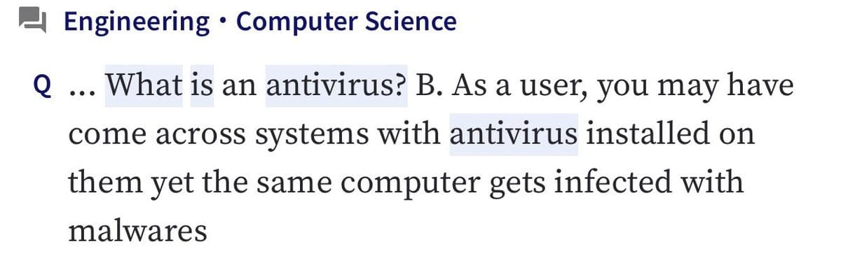 Engineering • Computer Science
Q
What is an antivirus? B. As a user, you may have
come across systems with antivirus installed on
them yet the same computer gets infected with
malwares
