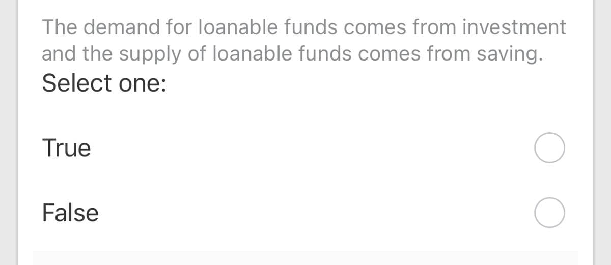 The demand for loanable funds comes from investment
and the supply of loanable funds comes from saving.
Select one:
True
False
