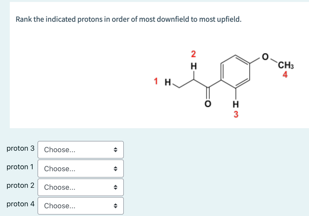 Rank the indicated protons in order of most downfield to most upfield.
2
CH3
4
H
1 H.
H
3
proton 3
Choose...
proton 1
Choose...
proton 2
Choose...
proton 4
Choose...
