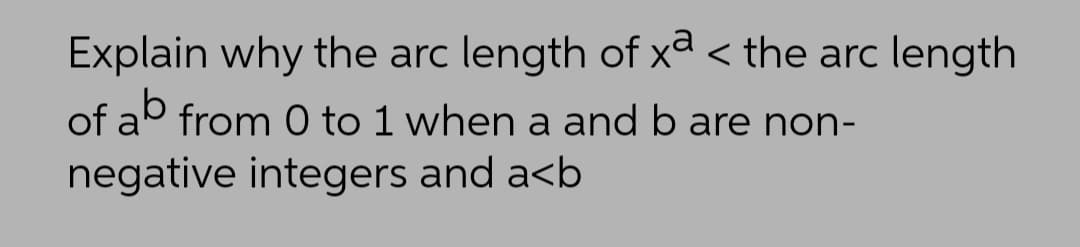 Explain why the arc length of xa < the arc length
of ab from 0 to 1 when a and b are non-
negative integers and a<b
