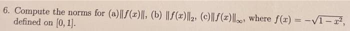 6. Compute the norms for (a)||f(x)||, (b) || f(x)||2, (c)||f(x)||. where f(x) = -VI- 2,
defined on
[0, 1].
