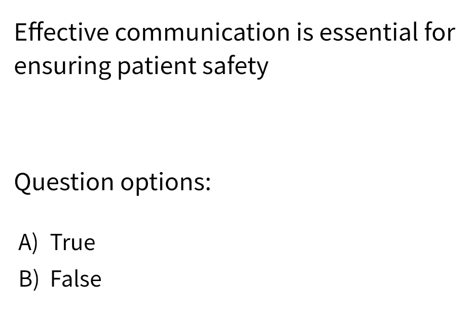 Effective communication is essential for
ensuring patient safety
Question options:
A) True
B) False