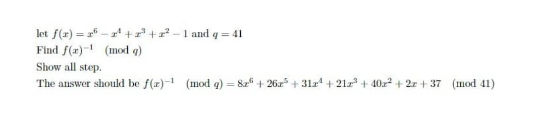 let f(x) = x6 - x' +x + x? – 1 and q= 41
Find f(x)- (mod q)
Show all step.
The answer should be f(r)-1
(mod q) = 8x6 + 26x+ 31a + 21a + 40x2 + 2r + 37 (mod 41)
