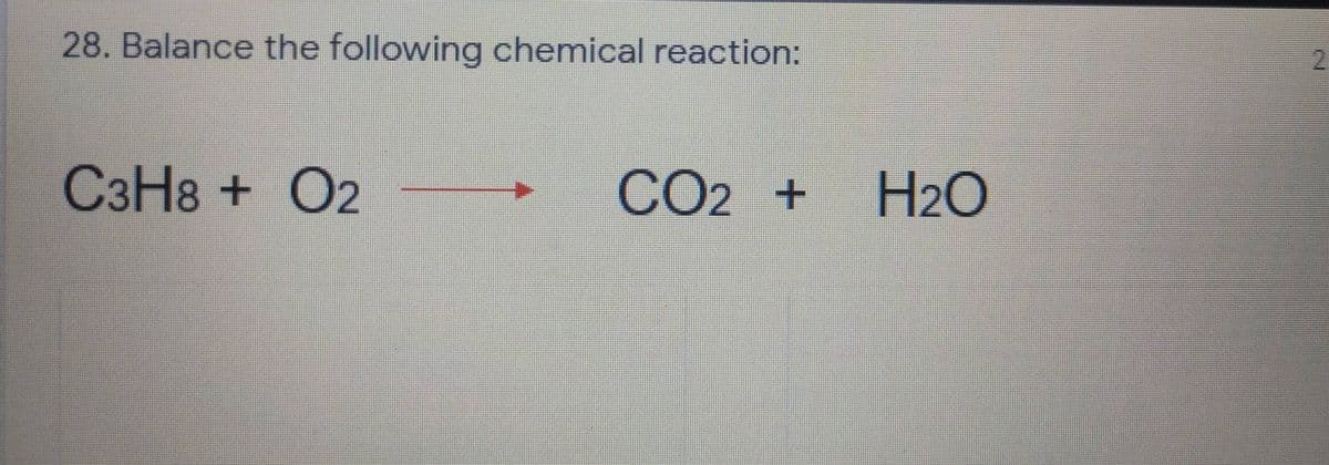 28. Balance the following chemical reaction:
C3H8 + O2
CO2 +
H2O
