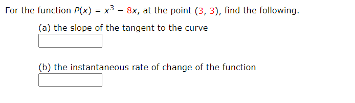 For the function P(x) = x3 – 8x, at the point (3, 3), find the following.
(a) the slope of the tangent to the curve
(b) the instantaneous rate of change of the function
