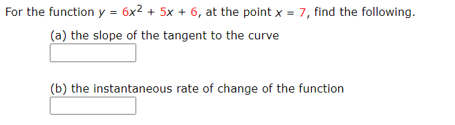 For the function y = 6x² + 5x + 6, at the point x = 7, find the following.
%3D
(a) the slope of the tangent to the curve
(b) the instantaneous rate of change of the function

