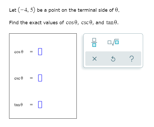 Let (-4, 5) be a point on the terminal side of 0.
Find the exact values of cos 0, csc0, and tan0.
