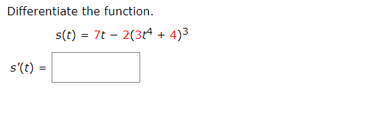 Differentiate the function.
s(t) = 7t – 2(3t4
4)3
+
s'(t) =
