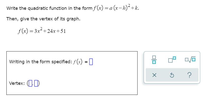 Write the quadratic function in the form f (x) = a (x-h)´+k.
Then, give the vertex of its graph.
f(x) = 3x² +24x+51
