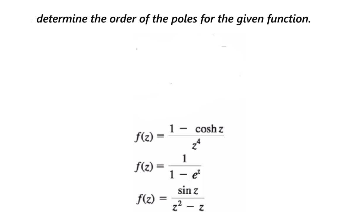 determine the order of the poles for the given function.
1 – cosh z
f(z)
1
f(z) =
1
sin z
f(z)
%3D
z? - z
