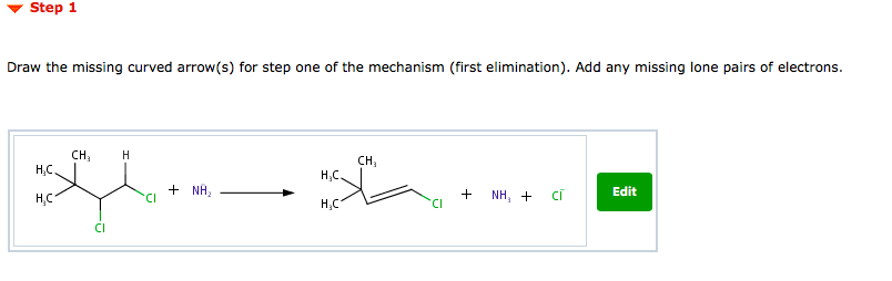 Step 1
Draw the missing curved arrow(s) for step one of the mechanism (first elimination). Add any missing lone pairs of electrons.
H₂C.
H₂C
CH3 H
CI
+ NH₂
H₂C.
H₂C
CH₁
CI
+ NH, + CÌ
Edit