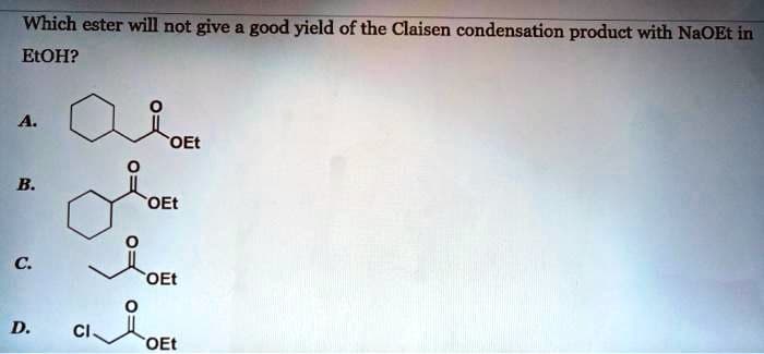 Which ester will not give a good yield of the Claisen condensation product with NaOEt in
EtOH?
A.
B.
C.
D.
CI
OEt
OEt
OEt
alon
OEt