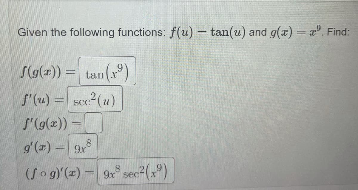 Given the following functions: f (u) = tan(u) and g(x) = x°. Find:
tan(xº)
f'(u) = sec2 (u)
f(g(a))
f'(g(x))
g' (x) = 9x
(fo g)'(z) = 9x sec²(xº)
