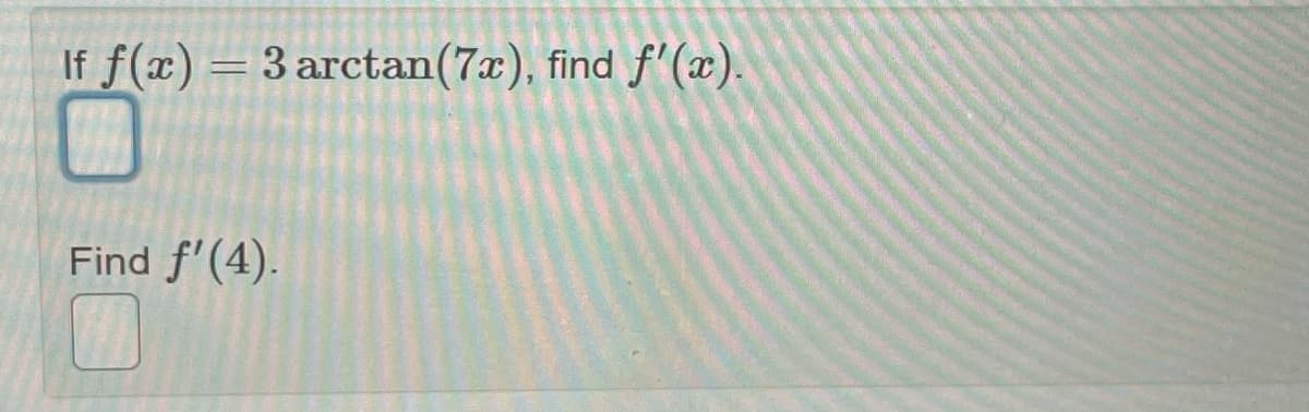 If f(x)
3 arctan(7x), find f'(x).
Find f'(4).
