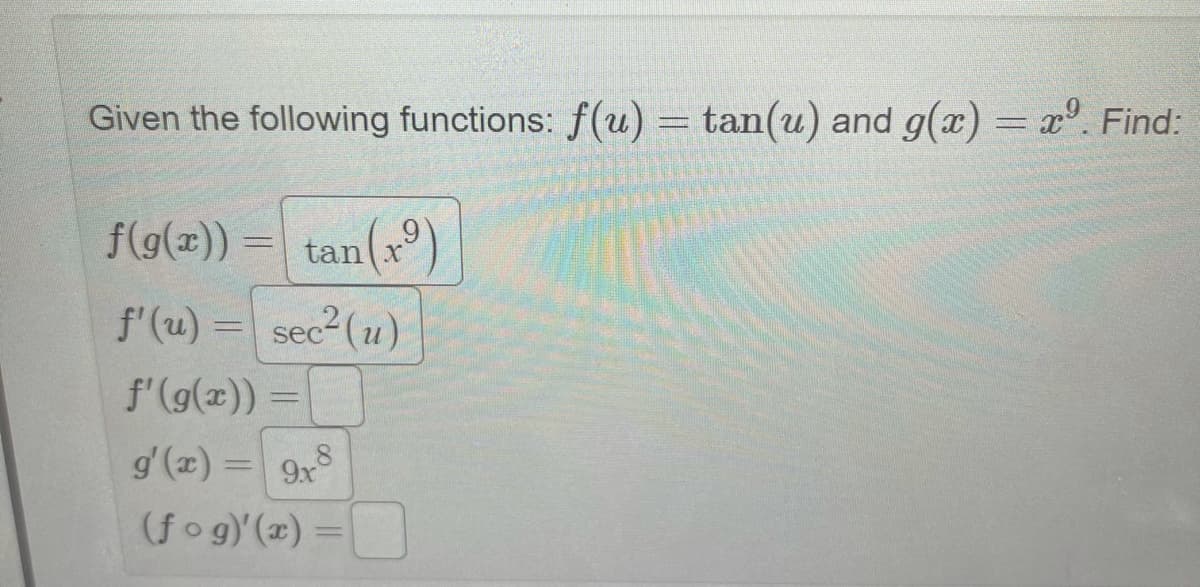 Given the following functions: f(u) = tan(u) and g(x) = x°. Find:
f(9(2)) = tan(xº)
f'(u) = sec2(u)
%3D
f'(g(x)) =
%3D
g'(x) = 9x
8.
(fo g)'(x) =
