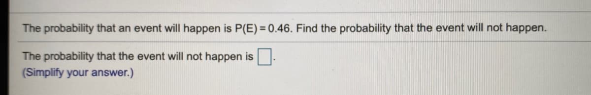 The probability that an event will happen is P(E) = 0.46. Find the probability that the event will not happen.
The probability that the event will not happen is.
(Simplify your answer.)
