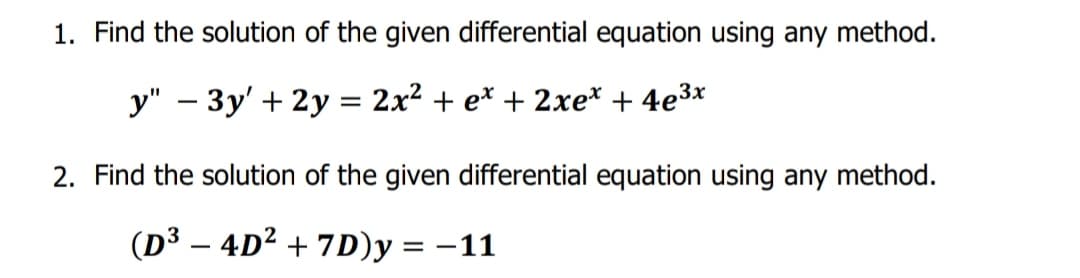 1. Find the solution of the given differential equation using any method.
у" — Зу'+ 2у :
= 2x2 + e* + 2xe* + 4e3x
-
2. Find the solution of the given differential equation using any method.
(D3 – 4D2 + 7D)y = –11
%3D
