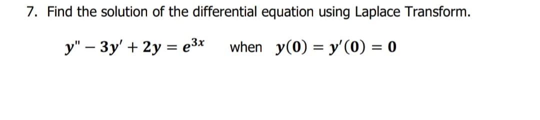 7. Find the solution of the differential equation using Laplace Transform.
y" – 3y' + 2y = e3*
when y(0) = y'(0) = 0
