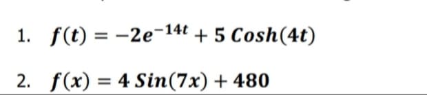 1. f(t) = -2e-14€ + 5 Cosh(4t)
2. f(x) = 4 Sin(7x) + 480
