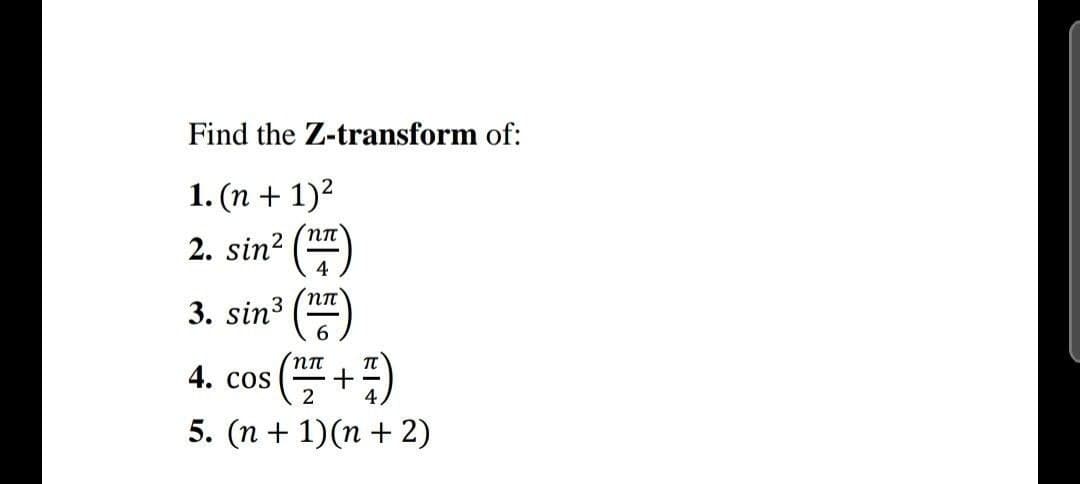 Find the Z-transform of:
1. (n + 1)2
2. sin?
4
3. sin³ ()
пп
4. cos
2
5. (п + 1)(п + 2)
